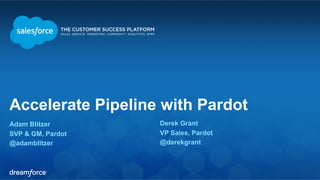 Accelerate Pipeline with Pardot 
Adam Blitzer 
Derek Grant 
SVP & GM, Pardot 
VP Sales, Pardot 
@adamblitzer 
@derekgrant 
 