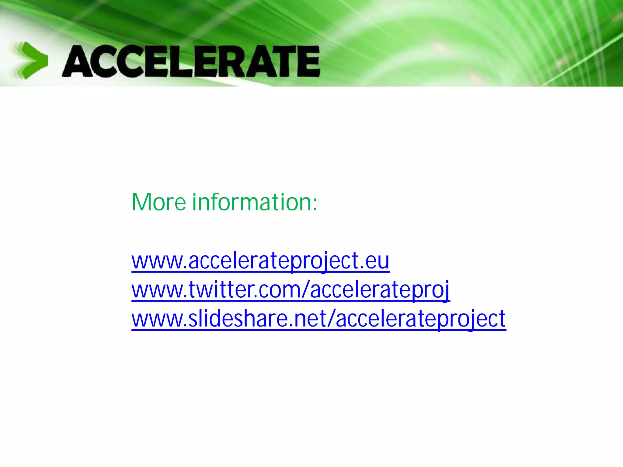 More information:
www.accelerateproject.eu
www.twitter.com/accelerateproj
www.slideshare.net/accelerateproject