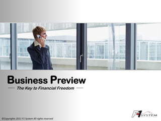 Business Preview
             The Key to Financial Freedom




©Copyrights 2011 F1 System All rights reserved
 