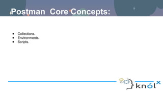 Postman Core Concepts:
● Collections.
● Environments.
● Scripts.
 