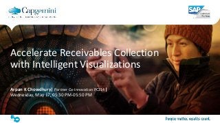 1The information contained in this document is proprietary. Copyright © 2017 Capgemini. All rights reserved.
Accelerate Receivables Collection with Intelligent Visualizations
Accelerate Receivables Collection
with Intelligent Visualizations
Arpan K Chowdhury| Partner Co-Innovation PC214|
Wednesday, May 17, 05:30 PM-05:50 PM
 