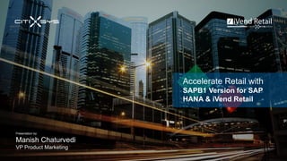 Accelerate Retail with
SAPB1 Version for SAP
HANA & iVend Retail
Presentation by:
Manish Chaturvedi
VP Product Marketing
 
