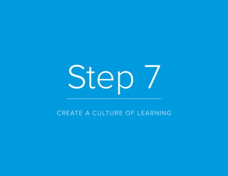 Step 7
CREATE A CULTURE OF LEARNING
 