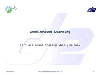 Accelerated LearningAccelerated Learning
It’s all about sharing what you knowIt’s all about sharing what you know
05/11/17 ian.bates@franklin.ac.uk 1
 