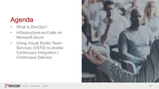 6
• What is DevOps?
• Infrastructure-as-Code on
Microsoft Azure
• Using Visual Studio Team
Services (VSTS) to enable
Continuous Integration /
Continuous Delivery
Agenda
 