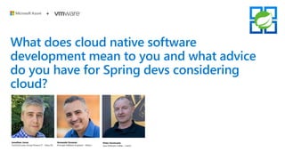 What does cloud native software
development mean to you and what advice
do you have for Spring devs considering
cloud?
 