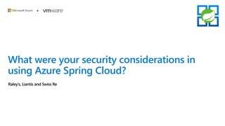 What were your security considerations in
using Azure Spring Cloud?
Raley’s, Liantis and Swiss Re
 