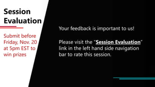 Submit before
Friday, Nov. 20
at 5pm EST to
win prizes
Your feedback is important to us!
Please visit the “Session Evaluation”
link in the left hand side navigation
bar to rate this session.
Session
Evaluation
 