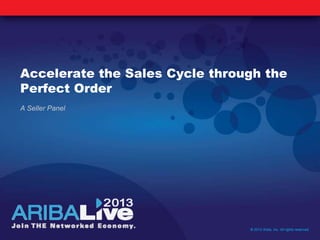Accelerate the Sales Cycle through the
Perfect Order
A Seller Panel
© 2013 Ariba, Inc. All rights reserved.
 