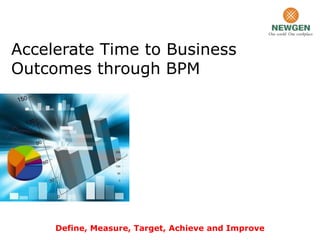 Accelerate Time to Business
Outcomes through BPM




     Define, Measure, Target, Achieve and Improve
 