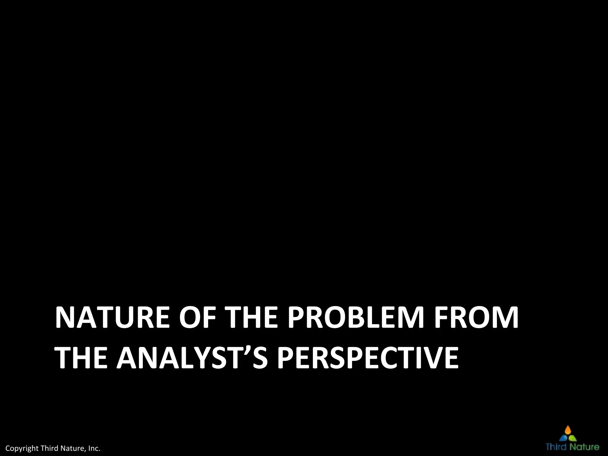 Copyright Third Nature, Inc.
NATURE OF THE PROBLEM FROM
THE ANALYST’S PERSPECTIVE
 