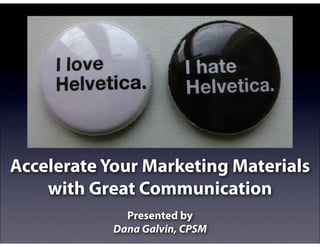 Accelerate Your Marketing Materials
    with Great Communication
              Presented by
            Dana Galvin, CPSM
 