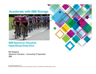 Accelerate with IBM Storage
© Copyright IBM Corporation 2015
Technical University/Symposia materials may not be reproduced in whole or in part without the prior written permission of IBM.
IBM Spectrum Virtualize
HyperSwap Deep Dive
Bill Wiegand
Spectrum Virtualize – Consulting IT Specialist
IBM
 