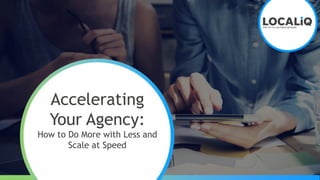 Accelerating
Your Agency:
How to Do More with Less and
Scale at Speed
 