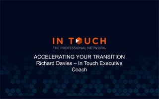 ACCELERATING YOUR TRANSITION
Richard Davies – In Touch Executive
Coach
 