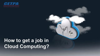 How to get a job in
Cloud Computing?
 