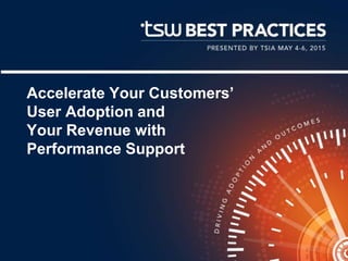 Accelerate Your Customers’
User Adoption and
Your Revenue with
Performance Support
 