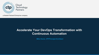 © 2017 Cloud Technology Partners, Inc. / Confidential 1
Accelerate Your DevOps Transformation with
Continuous Automation
Mike Kavis, VP/Principal Architect
 