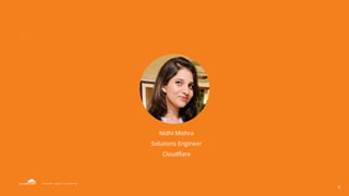 Confidential. Copyright © Cloudflare, Inc.
9
Nidhi Mishra
Solutions Engineer
Cloudflare
 