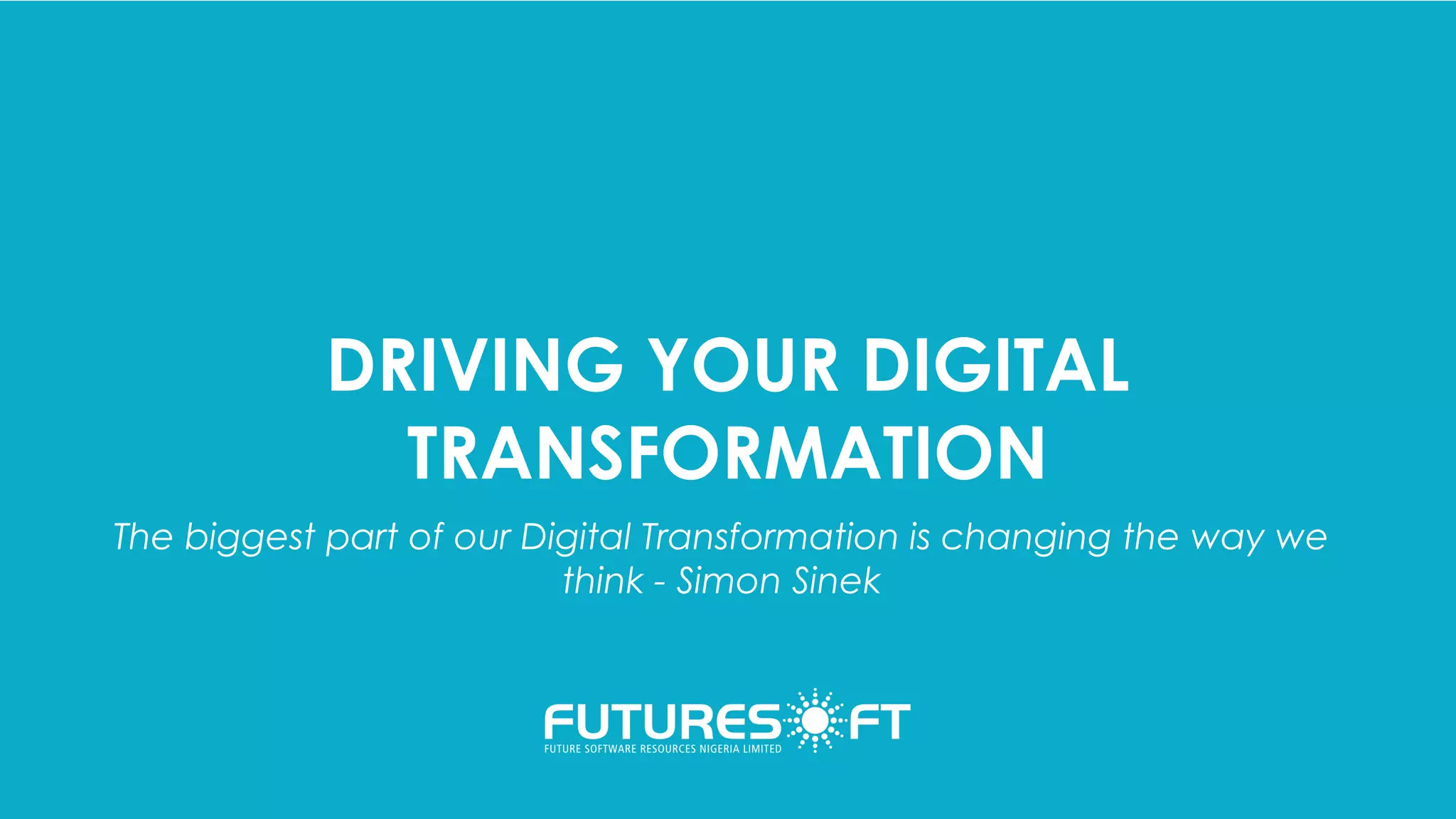 DRIVING YOUR DIGITAL
TRANSFORMATION
The biggest part of our Digital Transformation is changing the way we
think - Simon Sinek
 