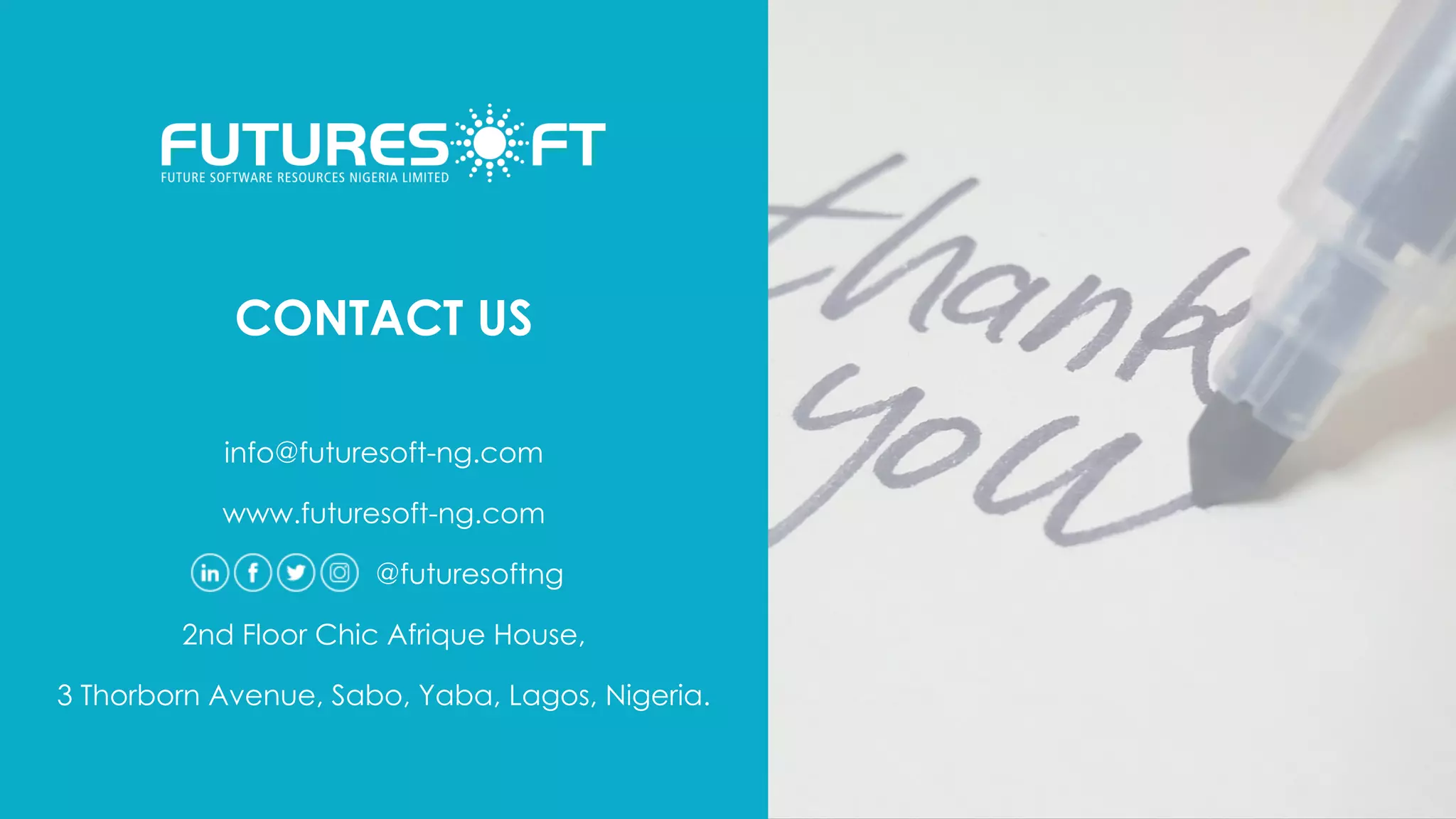 CONTACT US
info@futuresoft-ng.com
www.futuresoft-ng.com
@futuresoftng
2nd Floor Chic Afrique House,
3 Thorborn Avenue, Sabo, Yaba, Lagos, Nigeria.
 