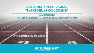 ACCELERATE YOUR DIGITAL
TRANSFORMATION JOURNEY
by Nkemdilim Uwaje Begho
A Masterclass
for Board Members, C-Level Execs & Business Owners
 