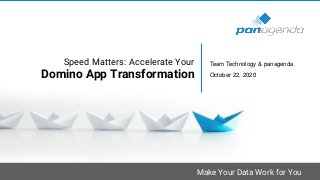 Make Your Data Work for You
Speed Matters: Accelerate Your
Domino App Transformation
Team Technology & panagenda
October 22, 2020
 