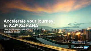 PUBLIC
May 2020
Accelerate your journey
to SAP S/4HANA
How to solve your data and custom code
migration issues
 