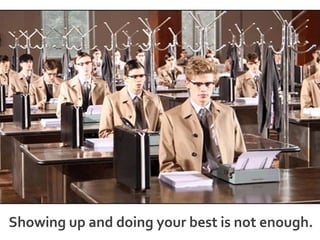 Showing up and doing your best is not enough.
 