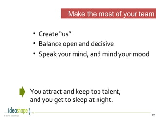 19© 2014, IdeaShape
• Create “us”
• Balance open and decisive
• Speak your mind, and mind your mood
Make the most of your team
You attract and keep top talent,
and you get to sleep at night.
 
