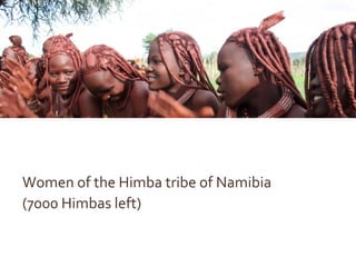 30© 2014, IdeaShape
Women of the Himba tribe of Namibia
(7000 Himbas left)
Women of the Himba tribe of Namibia
(7000 Himbas left)
 