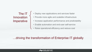 §  Deploy new applications and services faster
§  Provide more agile and scalable infrastructure
§  Increase application performance and predictability
§  Enable automation and end-user self-service
§  Raise operational efficiency and reduce cost
The IT
Innovation
Imperative
…driving the transformation of Enterprise IT globally
 