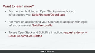 •  For more on building an OpenStack-powered cloud
infrastructure visit SolidFire.com/OpenStack
•  For more on accelerating your OpenStack adoption with Agile
Infrastructure visit Solidfire.com/AI
•  To see OpenStack and SolidFire in action, request a demo --
SolidFire.com/Get-Started
Want to learn more?
 
