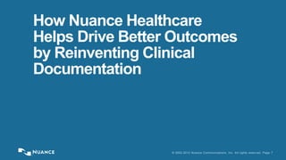 How Nuance Healthcare 
Helps Drive Better Outcomes 
by Reinventing Clinical 
Documentation 
© 2002-2013 Nuance Communications, Inc. All rights reserved. Page 7 
 