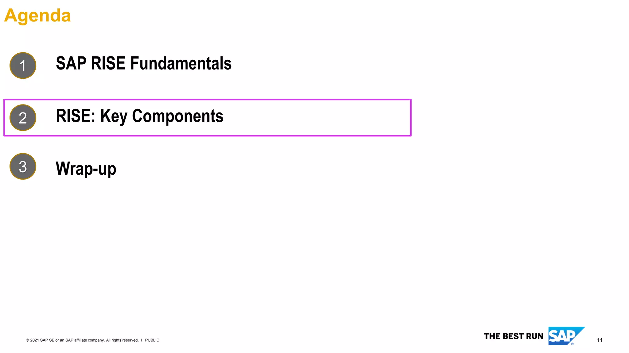 11
PUBLIC
© 2021 SAP SE or an SAP affiliate company. All rights reserved. ǀ
Agenda
SAP RISE Fundamentals
RISE: Key Components
Wrap-up
1
2
3
 