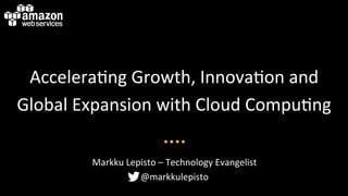 Accelera'ng*Growth,*Innova'on*and*
Global*Expansion*with*Cloud*Compu'ng*
Markku*Lepisto*–*Technology*Evangelist*
@markkulepisto*
 