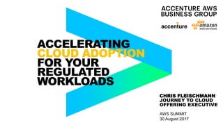 CHRIS FLEISCHMANN
JOURNEY TO CLOUD
OFFERING EXECUTIVE
ACCELERATING
CLOUD ADOPTION
FOR YOUR
REGULATED
WORKLOADS
AWS SUMMIT
30 August 2017
 