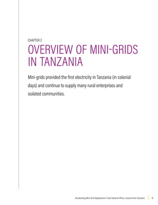 19
Accelerating Mini-Grid Deployment in Sub-Saharan Africa: Lessons from Tanzania
CHAPTER 2
OVERVIEW OF MINI-GRIDS
IN TANZANIA
Mini-grids provided the first electricity in Tanzania (in colonial
days) and continue to supply many rural enterprises and
isolated communities.
 