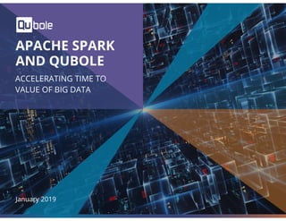 1
APACHE SPARK
AND QUBOLE
ACCELERATING TIME TO
VALUE OF BIG DATA
January 2019
 