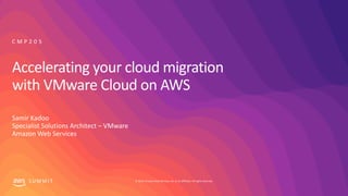 © 2019, Amazon Web Services, Inc. or its affiliates. All rights reserved.S U M M I T
Accelerating your cloud migration
with VMware Cloud on AWS
Samir Kadoo
Specialist Solutions Architect – VMware
Amazon Web Services
C M P 2 0 5
 