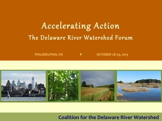 Accelerating Action

The Delaware River Watershed Forum
PHILADELPHIA, PA



OCTOBER 28-29, 2013

Coalition for the Delaware River Watershed

 
