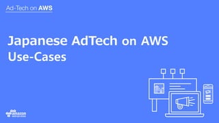 Japanese AdTech on AWS
Use-Cases
 