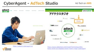 CyberAgent - AdTech Studio
https://adtech.cyberagent.io/
https://www.slideshare.net/InsightTechnology/dbts-
tokyo-2016-b15-bigdata-actian-matrix-mapr-cyberagent
 