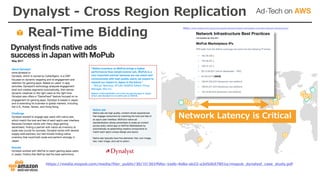 Dynalyst - Cross Region Replication
Real-Time Bidding
https://media.mopub.com/media/filer_public/30/1f/301ffdbc-1edb-4e8a-ab22-a3d5db57851e/mopub_dynalyst_case_study.pdf
Network Latency is Critical
https://www.mopub.com/resources/mopub-demand/mopub-marketplace-overview/network-infrastructure/
 