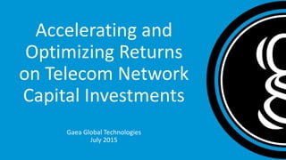 Accelerating and Optimizing
Returns on Telecom Network
Capital Investments
Gaea Global Technologies, Inc. ● July 2015
 