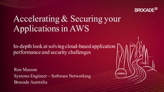 Ron Masson
Systems Engineer – Software Networking
Brocade Australia
Accelerating& Securingyour
Applications in AWS
In-depth look at solvingcloud-basedapplication
performanceand security challenges
 