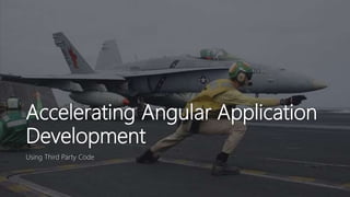 Accelerating Angular Application
Development
Using Third Party Code
 