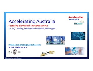 AcceleratingAustralia
Fostering biomedical entrepreneurship
Through training, collaboration and enterprise support
www.acceleratingaustralia.com
MTPConnect.com
 