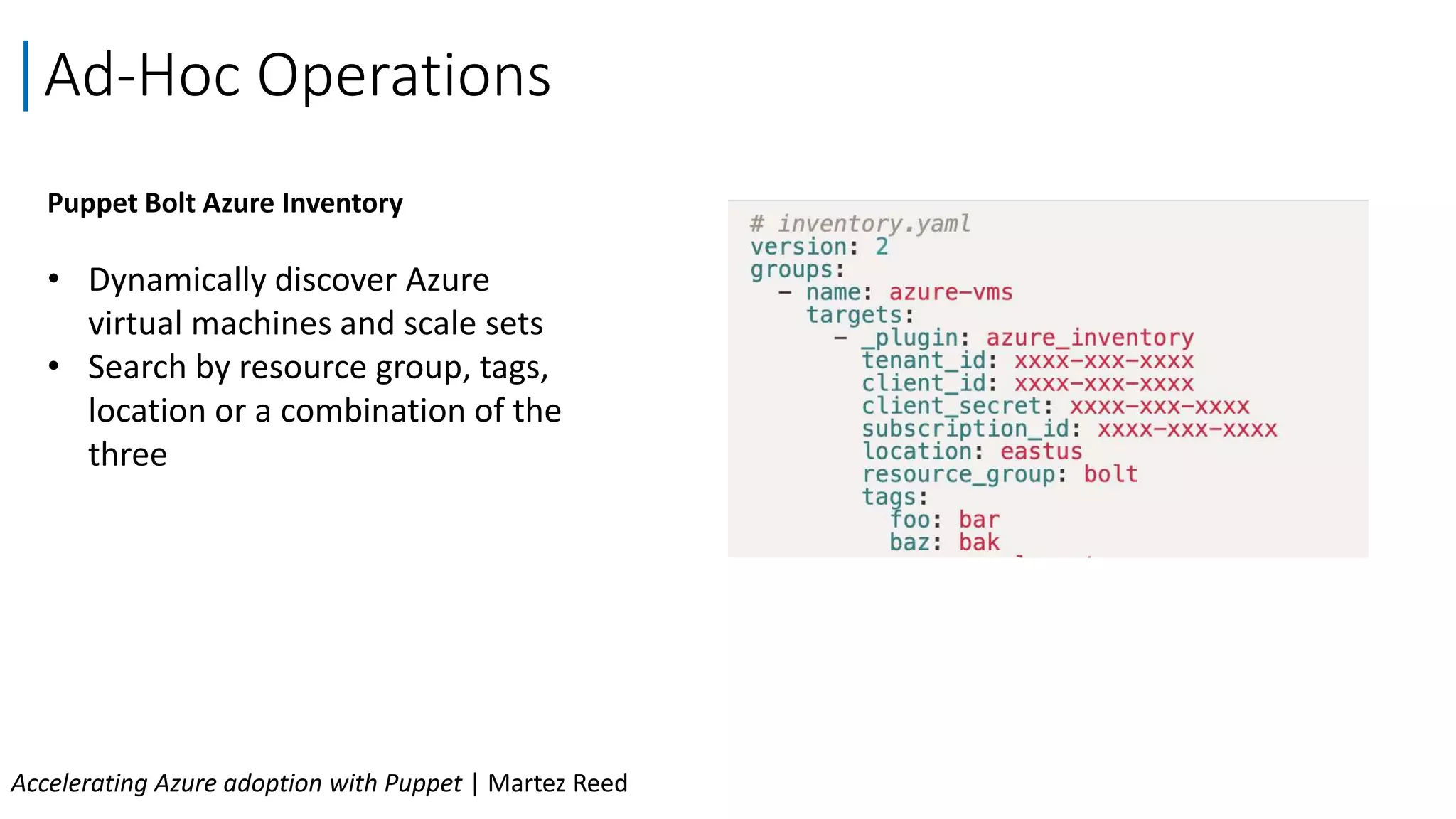 Puppet Bolt Azure Inventory
• Dynamically discover Azure
virtual machines and scale sets
• Search by resource group, tags,
location or a combination of the
three
Ad-Hoc Operations
Accelerating Azure adoption with Puppet | Martez Reed
 
