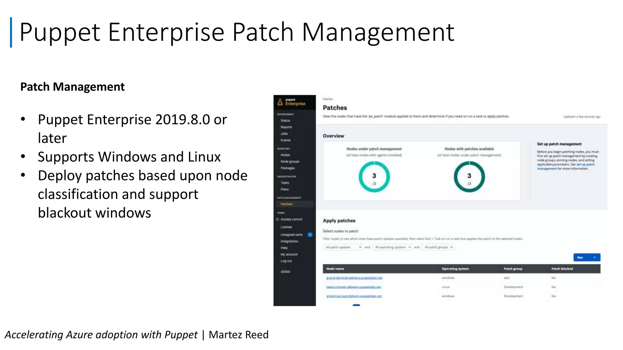 Patch Management
• Puppet Enterprise 2019.8.0 or
later
• Supports Windows and Linux
• Deploy patches based upon node
classification and support
blackout windows
Puppet Enterprise Patch Management
Accelerating Azure adoption with Puppet | Martez Reed
 